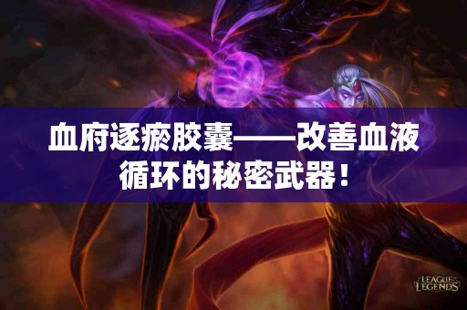 血府逐瘀胶囊——改善血液循环的秘密武器！