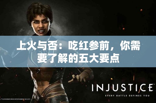 上火与否：吃红参前，你需要了解的五大要点