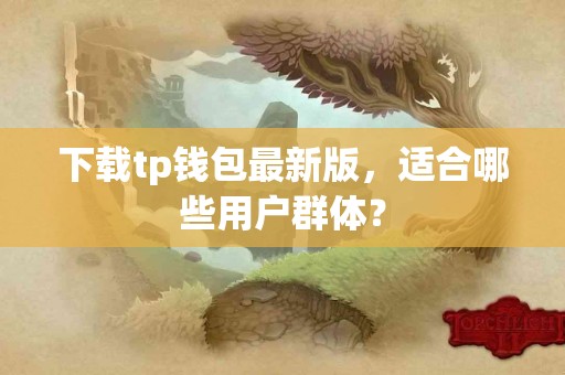 下载tp钱包最新版，适合哪些用户群体？