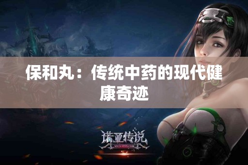 保和丸：传统中药的现代健康奇迹
