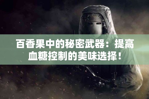 百香果中的秘密武器：提高血糖控制的美味选择！