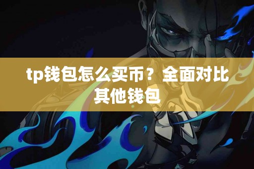 tp钱包怎么买币？全面对比其他钱包