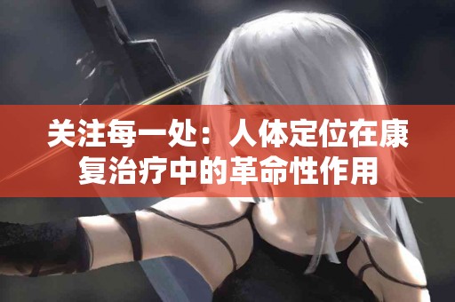关注每一处：人体定位在康复治疗中的革命性作用