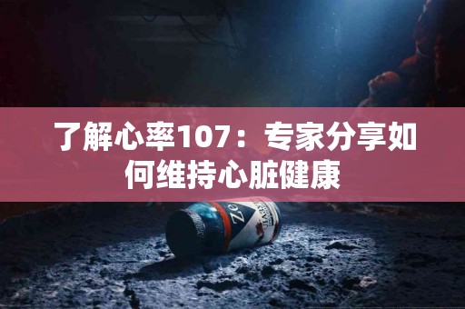 了解心率107：专家分享如何维持心脏健康