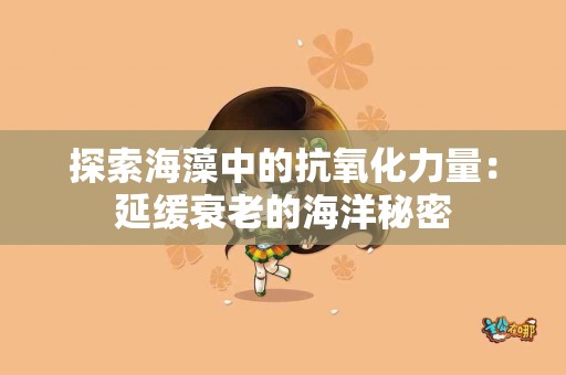 探索海藻中的抗氧化力量：延缓衰老的海洋秘密