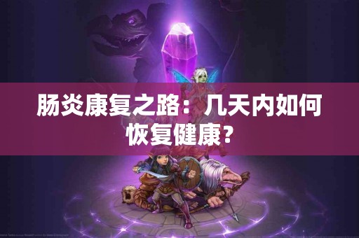 肠炎康复之路：几天内如何恢复健康？