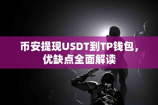 币安提现USDT到TP钱包，优缺点全面解读