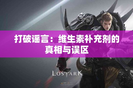 打破谣言：维生素补充剂的真相与误区