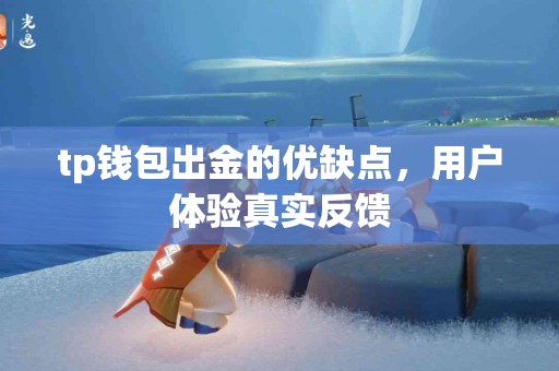 tp钱包出金的优缺点，用户体验真实反馈