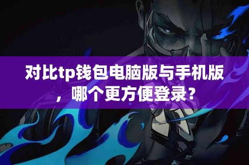 对比tp钱包电脑版与手机版，哪个更方便登录？
