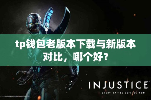 tp钱包老版本下载与新版本对比，哪个好？