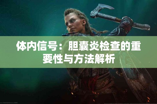 体内信号：胆囊炎检查的重要性与方法解析