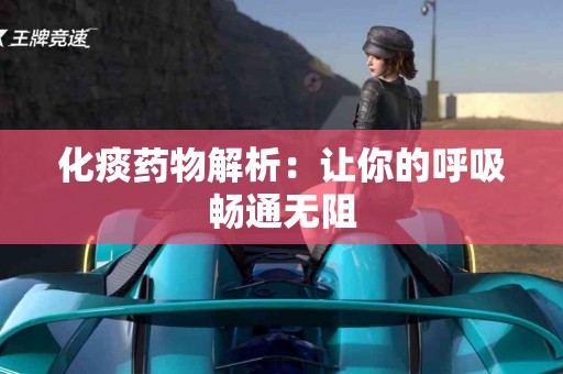 化痰药物解析：让你的呼吸畅通无阻