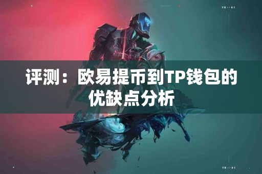 评测：欧易提币到TP钱包的优缺点分析