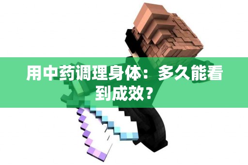 用中药调理身体：多久能看到成效？