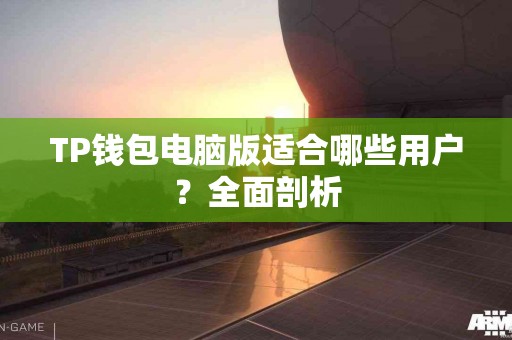 TP钱包电脑版适合哪些用户？全面剖析