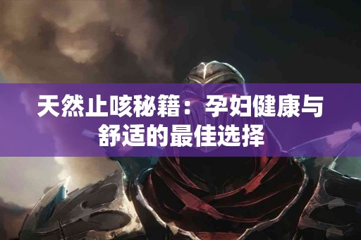 天然止咳秘籍：孕妇健康与舒适的最佳选择