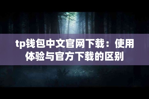 tp钱包中文官网下载：使用体验与官方下载的区别