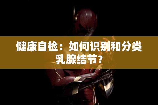 健康自检：如何识别和分类乳腺结节？