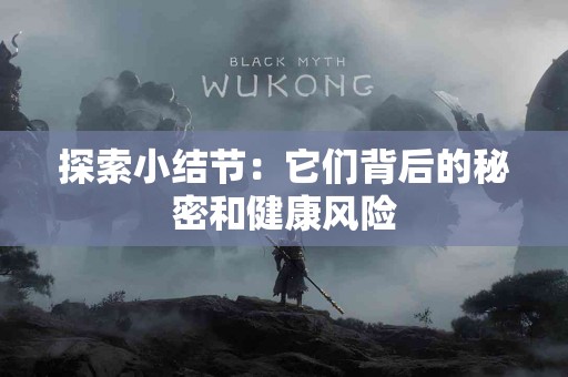 探索小结节：它们背后的秘密和健康风险