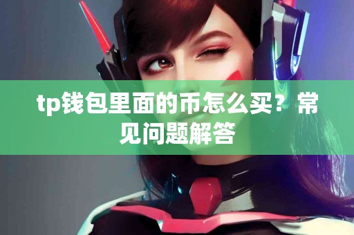 tp钱包里面的币怎么买？常见问题解答