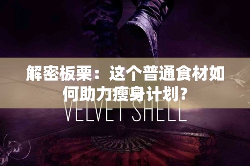 解密板栗：这个普通食材如何助力瘦身计划？