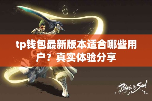 tp钱包最新版本适合哪些用户？真实体验分享