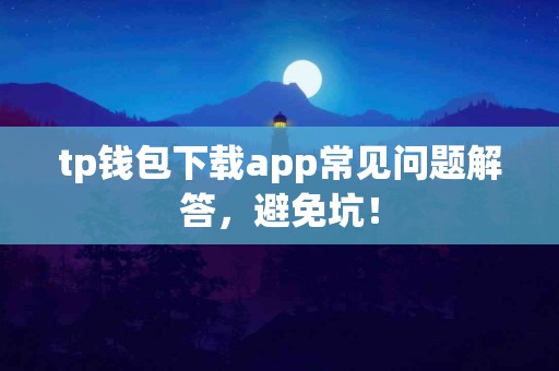 tp钱包下载app常见问题解答，避免坑！