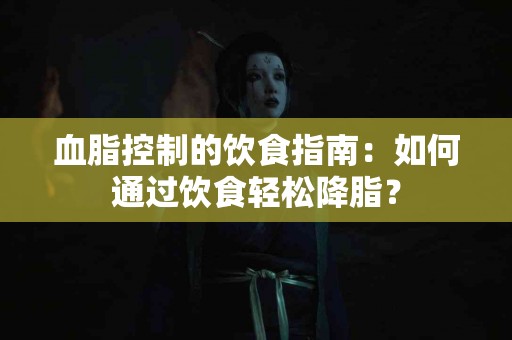 血脂控制的饮食指南：如何通过饮食轻松降脂？