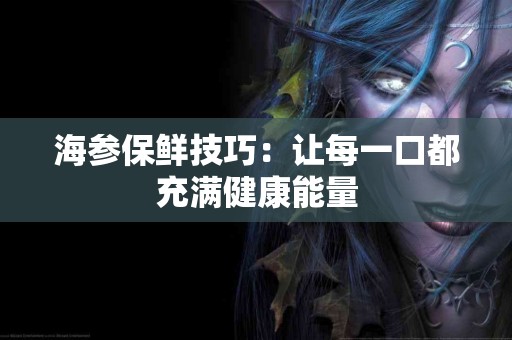 海参保鲜技巧：让每一口都充满健康能量