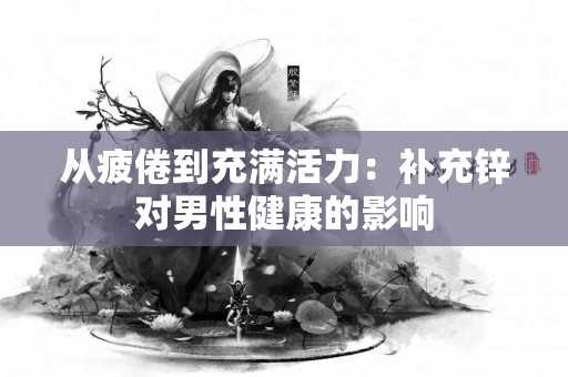 从疲倦到充满活力：补充锌对男性健康的影响