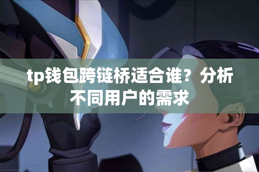 tp钱包跨链桥适合谁？分析不同用户的需求