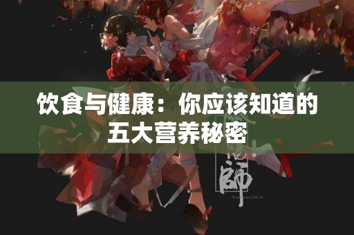 饮食与健康：你应该知道的五大营养秘密