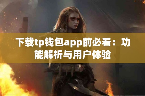 下载tp钱包app前必看：功能解析与用户体验