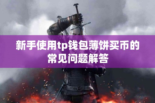新手使用tp钱包薄饼买币的常见问题解答