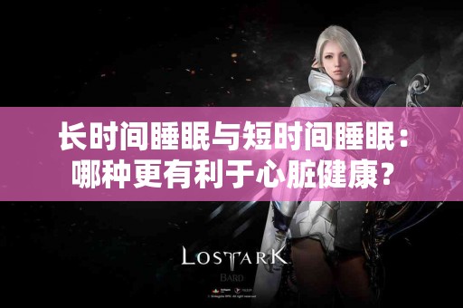 长时间睡眠与短时间睡眠：哪种更有利于心脏健康？