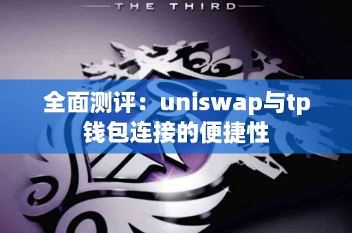 全面测评：uniswap与tp钱包连接的便捷性