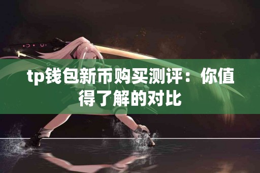 tp钱包新币购买测评：你值得了解的对比