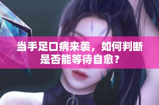 当手足口病来袭，如何判断是否能等待自愈？