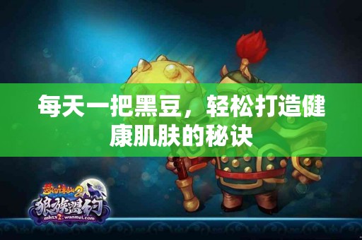 每天一把黑豆，轻松打造健康肌肤的秘诀