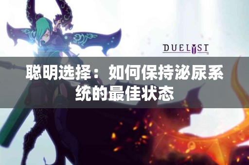 聪明选择：如何保持泌尿系统的最佳状态