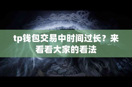 tp钱包交易中时间过长？来看看大家的看法