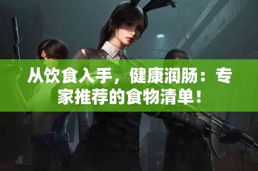 从饮食入手，健康润肠：专家推荐的食物清单！