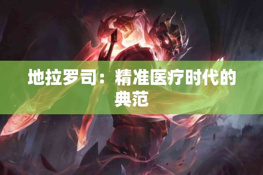 地拉罗司：精准医疗时代的典范