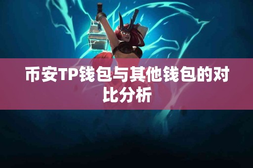币安TP钱包与其他钱包的对比分析