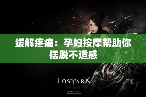 缓解疼痛：孕妇按摩帮助你摆脱不适感