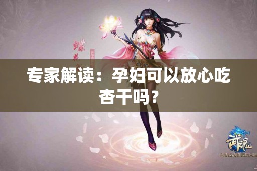 专家解读：孕妇可以放心吃杏干吗？