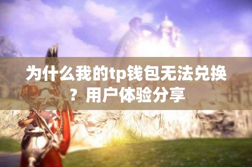 为什么我的tp钱包无法兑换？用户体验分享