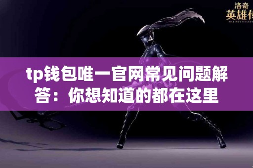 tp钱包唯一官网常见问题解答：你想知道的都在这里