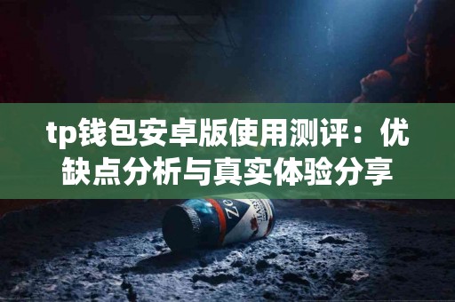 tp钱包安卓版使用测评：优缺点分析与真实体验分享